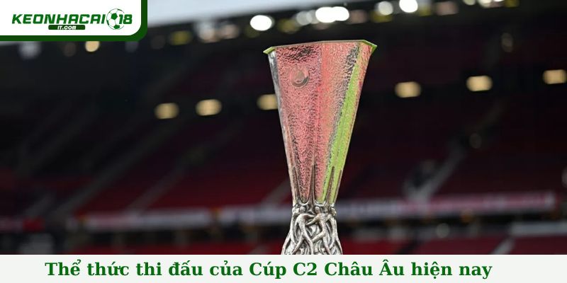 Thể thức thi đấu của Cúp C2 Châu Âu hiện nay