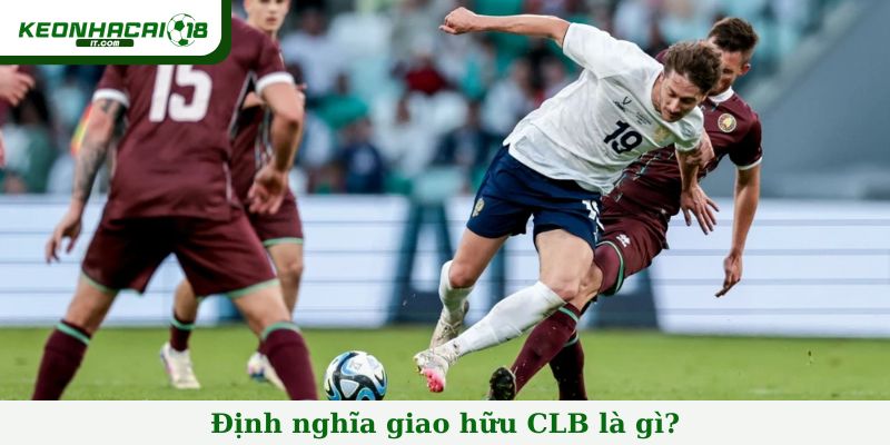 Định nghĩa giao hữu CLB là gì?