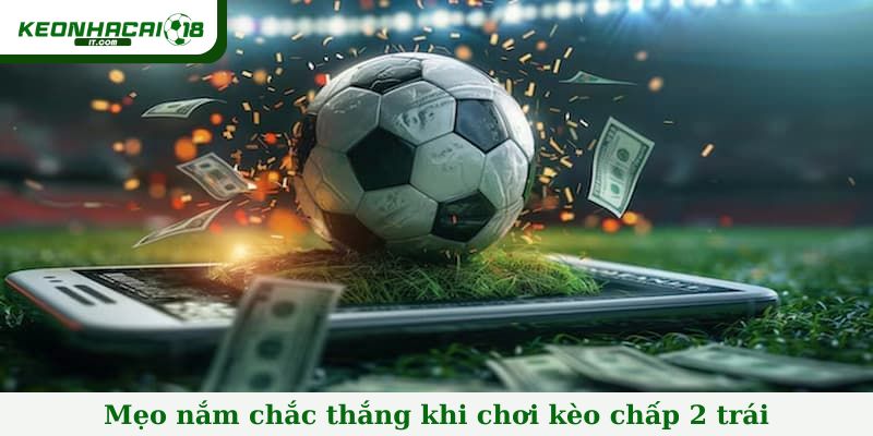 Mẹo nắm chắc thắng khi chơi kèo chấp 2 trái